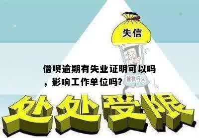 借呗逾期有失业证明可以吗，影响工作单位吗？