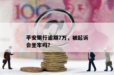 平安银行逾期7万，被起诉会坐牢吗？