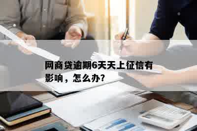 网商贷逾期6天天上征信有影响，怎么办？