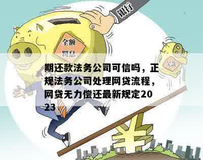 期还款法务公司可信吗，正规法务公司处理网贷流程，网贷无力偿还最新规定2023