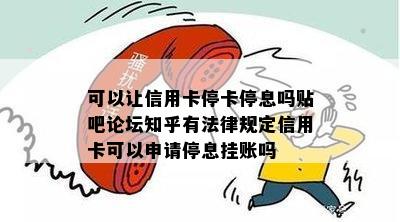 可以让信用卡停卡停息吗贴吧论坛知乎有法律规定信用卡可以申请停息挂账吗