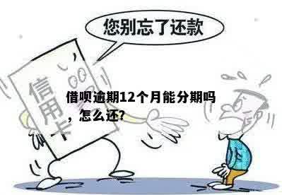 借呗逾期12个月能分期吗，怎么还？