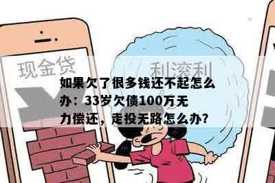 如果欠了很多钱还不起怎么办：33岁欠债100万无力偿还，走投无路怎么办？