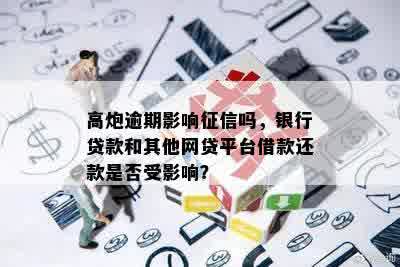 高炮逾期影响征信吗，银行贷款和其他网贷平台借款还款是否受影响？