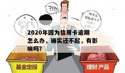 2020年因为信用卡逾期怎么办，确实还不起，有影响吗？