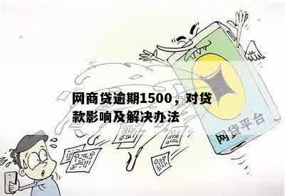 网商贷逾期1500，对贷款影响及解决办法