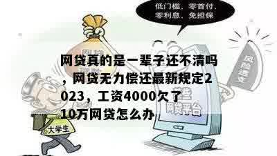 网贷真的是一辈子还不清吗，网贷无力偿还最新规定2023，工资4000欠了10万网贷怎么办