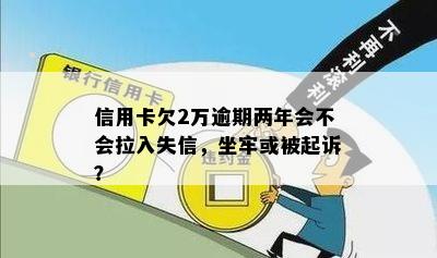 信用卡欠2万逾期两年会不会拉入失信，坐牢或被起诉？