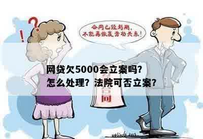 网贷欠5000会立案吗？怎么处理？法院可否立案？