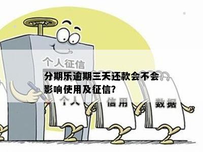 分期乐逾期三天还款会不会影响使用及征信？