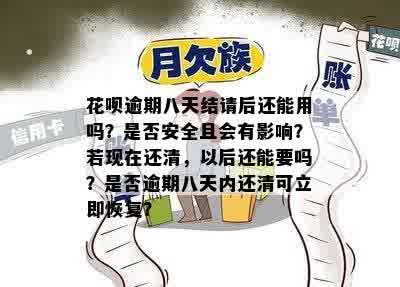 花呗逾期八天结请后还能用吗？是否安全且会有影响？若现在还清，以后还能要吗？是否逾期八天内还清可立即恢复？