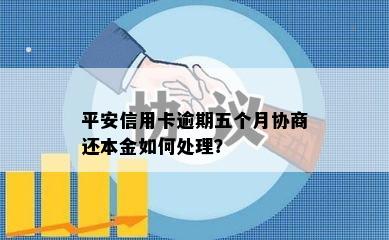 平安信用卡逾期五个月协商还本金如何处理？