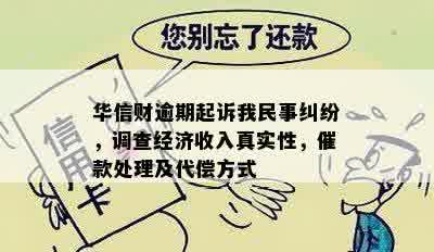 华信财逾期起诉我民事纠纷，调查经济收入真实性，催款处理及代偿方式