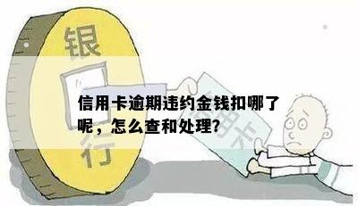 信用卡逾期违约金钱扣哪了呢，怎么查和处理？