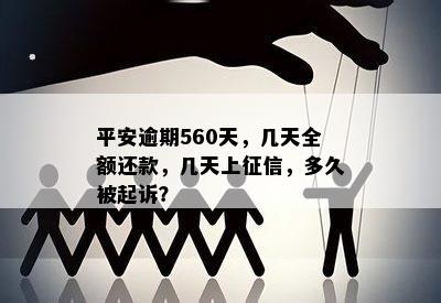 平安逾期560天，几天全额还款，几天上征信，多久被起诉？