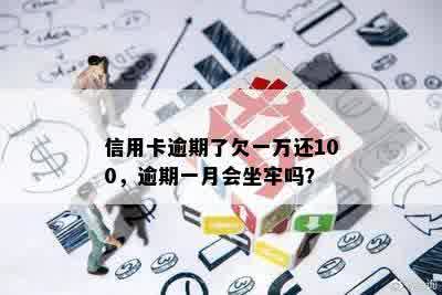 信用卡逾期了欠一万还100，逾期一月会坐牢吗？