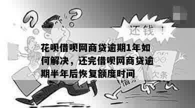 花呗借呗网商贷逾期1年如何解决，还完借呗网商贷逾期半年后恢复额度时间