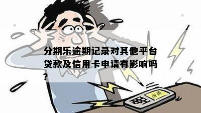 分期乐逾期记录对其他平台贷款及信用卡申请有影响吗？