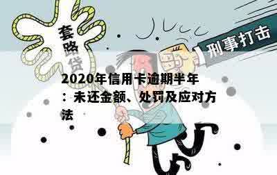 2020年信用卡逾期半年：未还金额、处罚及应对方法