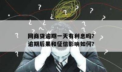 网商贷逾期一天有利息吗？逾期后果和征信影响如何？