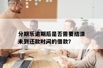 分期乐逾期后是否需要结清未到还款时间的借款？