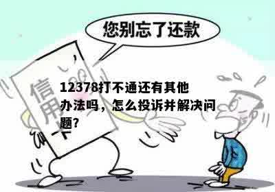 12378打不通还有其他办法吗，怎么投诉并解决问题？