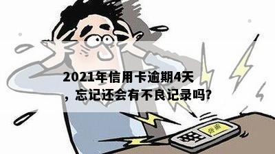 2021年信用卡逾期4天，忘记还会有不良记录吗？