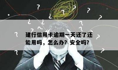 建行信用卡逾期一天还了还能用吗，怎么办？安全吗？