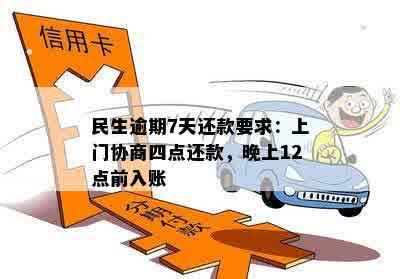 民生逾期7天还款要求：上门协商四点还款，晚上12点前入账