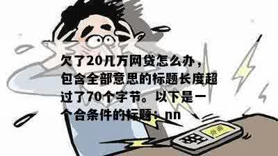 欠了20几万网贷怎么办，包含全部意思的标题长度超过了70个字节。以下是一个合条件的标题：nn