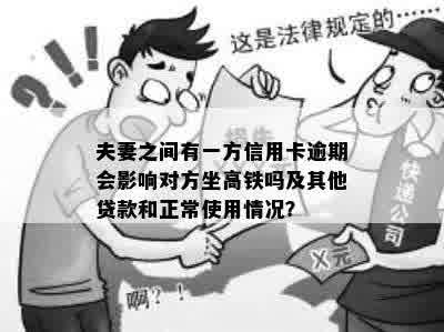 夫妻之间有一方信用卡逾期会影响对方坐高铁吗及其他贷款和正常使用情况？