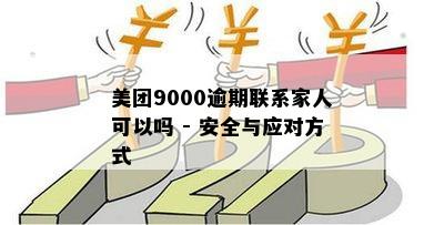 美团9000逾期联系家人可以吗 - 安全与应对方式