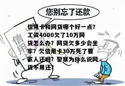 信用卡和网贷哪个好一点？工资4000欠了10万网贷怎么办？网贷欠多少会坐牢？欠信用卡30万死了要家人还吗？警察为什么说网贷不用还？