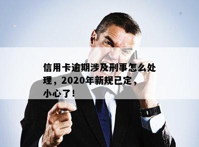 信用卡逾期涉及刑事怎么处理，2020年新规已定，小心了！