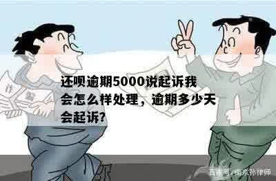 还呗逾期5000说起诉我会怎么样处理，逾期多少天会起诉？