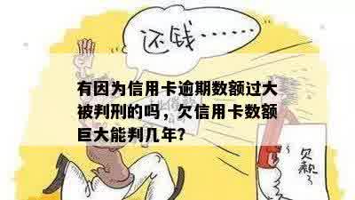 有因为信用卡逾期数额过大被判刑的吗，欠信用卡数额巨大能判几年？