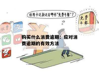 购买什么消费逾期：应对消费逾期的有效方法