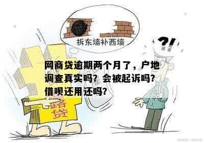 网商贷逾期两个月了，户地调查真实吗？会被起诉吗？借呗还用还吗？