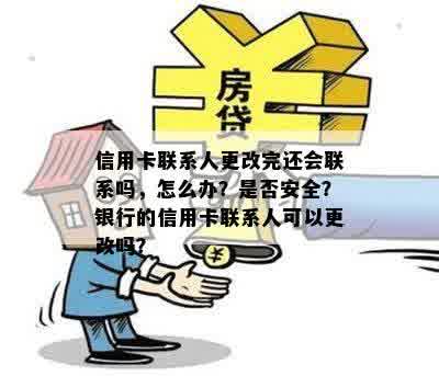 信用卡联系人更改完还会联系吗，怎么办？是否安全？银行的信用卡联系人可以更改吗？