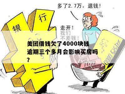 美团借钱欠了4000块钱逾期三个多月会影响买房吗？