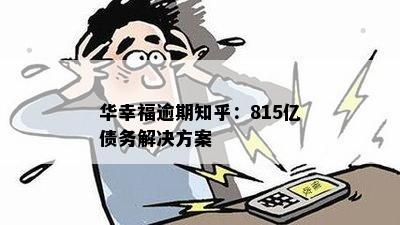 华幸福逾期知乎：815亿债务解决方案