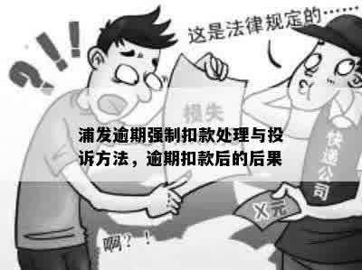 浦发逾期强制扣款处理与投诉方法，逾期扣款后的后果