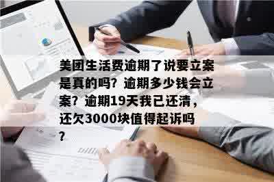 美团生活费逾期了说要立案是真的吗？逾期多少钱会立案？逾期19天我已还清，还欠3000块值得起诉吗？