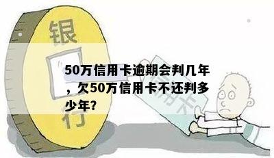 50万信用卡逾期会判几年，欠50万信用卡不还判多少年？