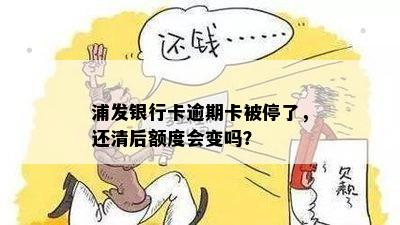 浦发银行卡逾期卡被停了，还清后额度会变吗？