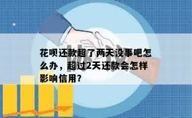 花呗还款超了两天没事吧怎么办，超过2天还款会怎样影响信用？