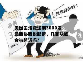 美团生活费逾期3000发最后协商说起诉，几百块钱会被起诉吗？