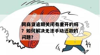 网商贷逾期关闭有重开的吗？如何解决无法手动还款的问题？