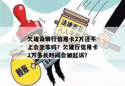 欠建设银行信用卡2万还不上会坐牢吗？欠建行信用卡2万多长时间会被起诉？