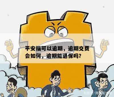 平安福可以逾期，逾期交费会如何，逾期能退保吗？